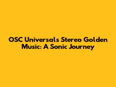 OSC Universal's Stereo Golden Music: A Sonic Journey
