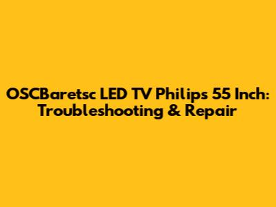 OSCBaretsc LED TV Philips 55 Inch: Troubleshooting & Repair