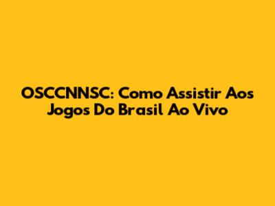 OSCCNNSC: Como Assistir Aos Jogos Do Brasil Ao Vivo
