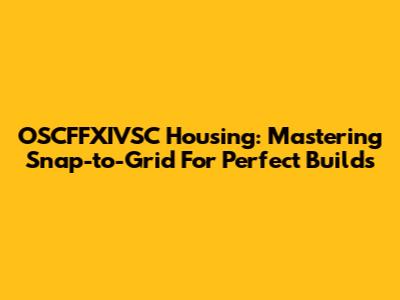 OSCFFXIVSC Housing: Mastering Snap-to-Grid For Perfect Builds