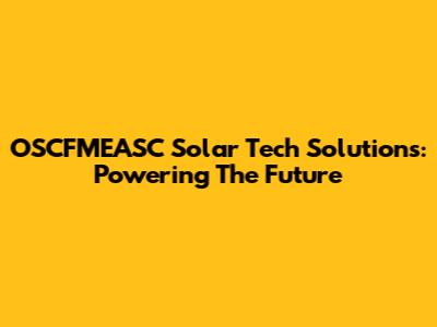 OSCFMEASC Solar Tech Solutions: Powering The Future