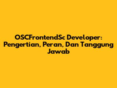 OSCFrontendSc Developer: Pengertian, Peran, Dan Tanggung Jawab