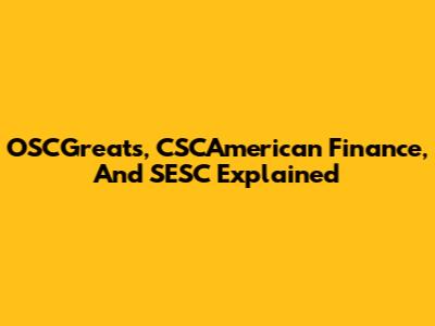 OSCGreats, CSCAmerican Finance, And SESC Explained