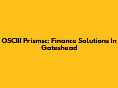 OSCIII Prismsc: Finance Solutions In Gateshead