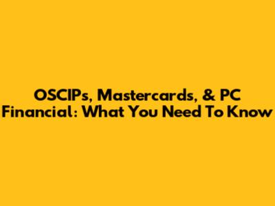OSCIPs, Mastercards, & PC Financial: What You Need To Know