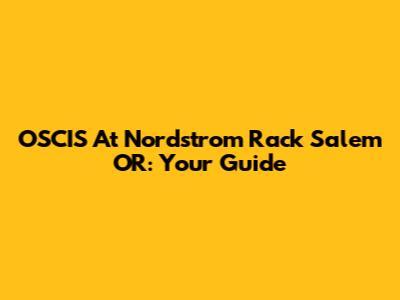 OSCIS At Nordstrom Rack Salem OR: Your Guide
