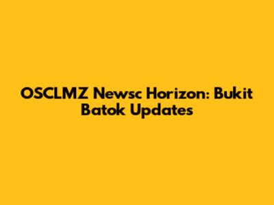 OSCLMZ Newsc Horizon: Bukit Batok Updates
