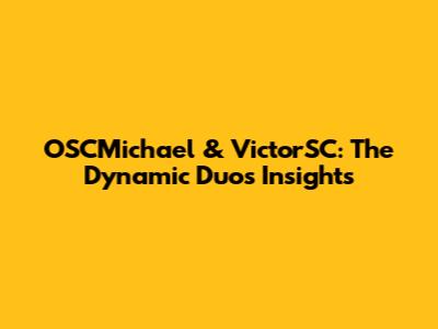 OSCMichael & VictorSC: The Dynamic Duo's Insights