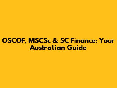 OSCOF, MSCSc & SC Finance: Your Australian Guide