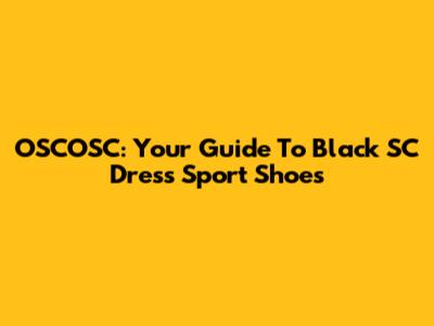 OSCOSC: Your Guide To Black SC Dress Sport Shoes