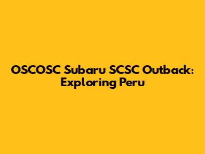 OSCOSC Subaru SCSC Outback: Exploring Peru
