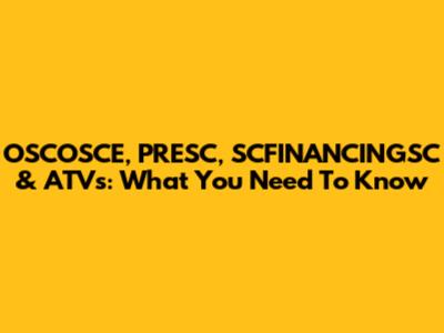 OSCOSCE, PRESC, SCFINANCINGSC & ATVs: What You Need To Know