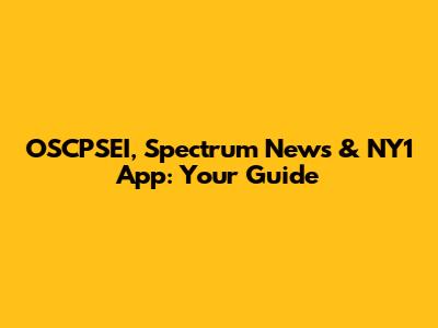 OSCPSEI, Spectrum News & NY1 App: Your Guide