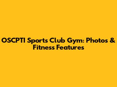 OSCPTI Sports Club Gym: Photos & Fitness Features