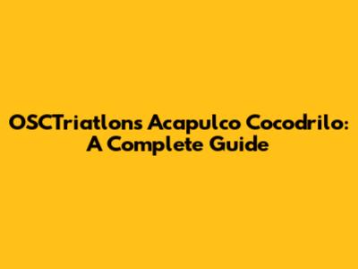 OSCTriatlons Acapulco Cocodrilo: A Complete Guide