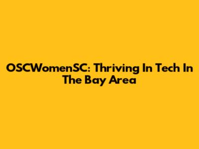 OSCWomenSC: Thriving In Tech In The Bay Area