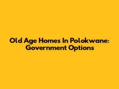 Old Age Homes In Polokwane: Government Options