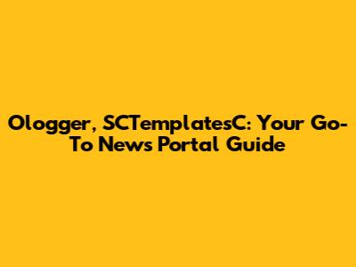 Ologger, SCTemplatesC: Your Go-To News Portal Guide