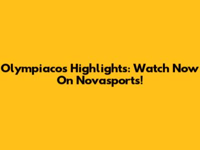 Olympiacos Highlights: Watch Now On Novasports!