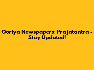 Ooriya Newspapers: Prajatantra - Stay Updated!