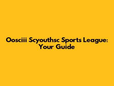 Oosciii Scyouthsc Sports League: Your Guide