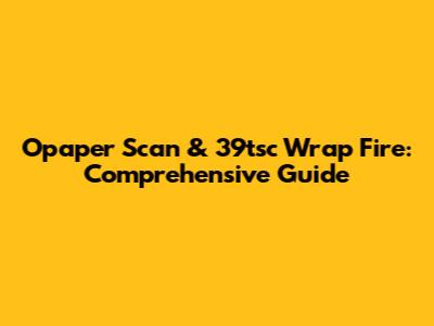 Opaper Scan & 39tsc Wrap Fire: Comprehensive Guide