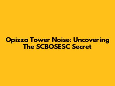 Opizza Tower Noise: Uncovering The SCBOSESC Secret