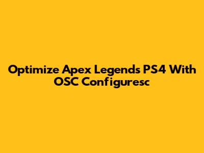 Optimize Apex Legends PS4 With OSC Configuresc