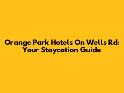 Orange Park Hotels On Wells Rd: Your Staycation Guide