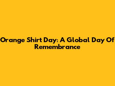 Orange Shirt Day: A Global Day Of Remembrance