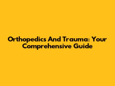 Orthopedics And Trauma: Your Comprehensive Guide