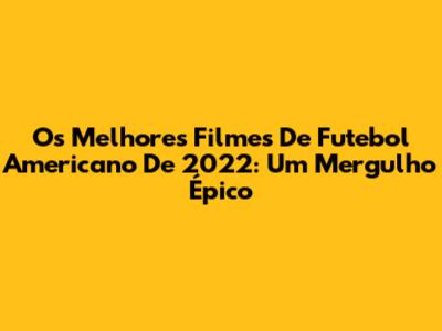 Os Melhores Filmes De Futebol Americano De 2022: Um Mergulho Épico