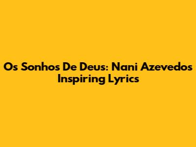 Os Sonhos De Deus: Nani Azevedo's Inspiring Lyrics