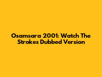 Osamsara 2001: Watch The Strokes Dubbed Version
