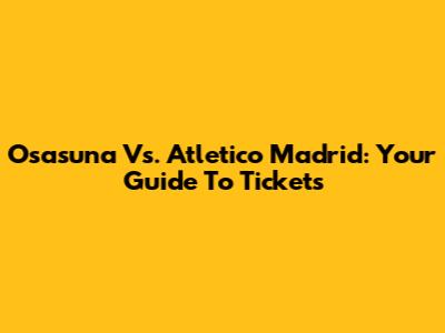 Osasuna Vs. Atletico Madrid: Your Guide To Tickets