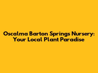 Oscalma Barton Springs Nursery: Your Local Plant Paradise