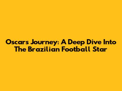 Oscar's Journey: A Deep Dive Into The Brazilian Football Star