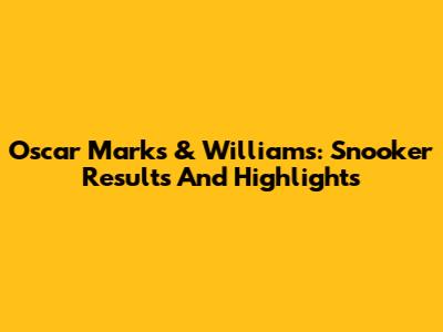 Oscar Marks & Williams: Snooker Results And Highlights