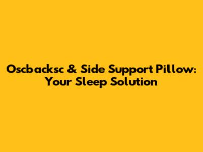 Oscbacksc & Side Support Pillow: Your Sleep Solution