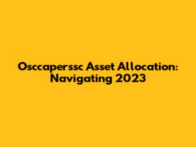 Osccaperssc Asset Allocation: Navigating 2023