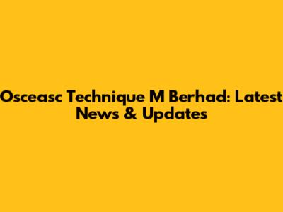 Osceasc Technique M Berhad: Latest News & Updates
