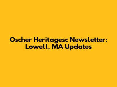 Oscher Heritagesc Newsletter: Lowell, MA Updates