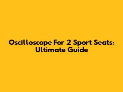 Oscilloscope For 2 Sport Seats: Ultimate Guide