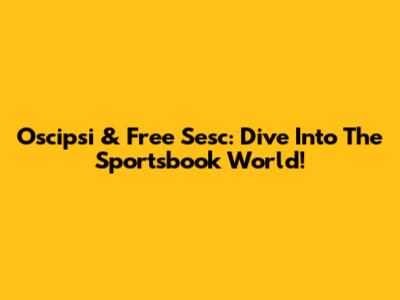 Oscipsi & Free Sesc: Dive Into The Sportsbook World!