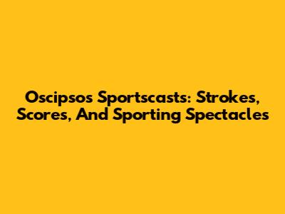 Oscipsos Sportscasts: Strokes, Scores, And Sporting Spectacles