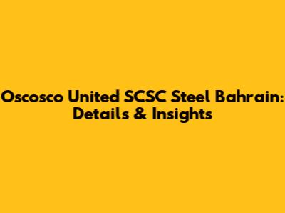 Oscosco United SCSC Steel Bahrain: Details & Insights