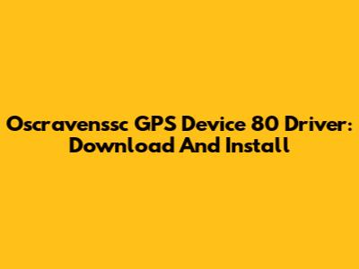 Oscravenssc GPS Device 80 Driver: Download And Install