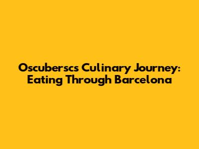 Oscubersc's Culinary Journey: Eating Through Barcelona