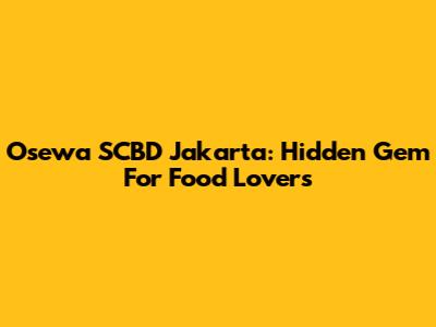 Osewa SCBD Jakarta: Hidden Gem For Food Lovers