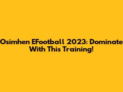 Osimhen EFootball 2023: Dominate With This Training!